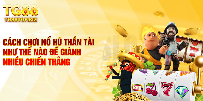Cách chơi nổ hũ thần tài như thế nào để giành nhiều chiến thắng